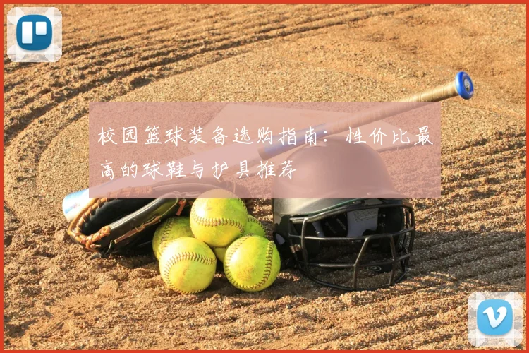 校园篮球装备选购指南：性价比最高的球鞋与护具推荐