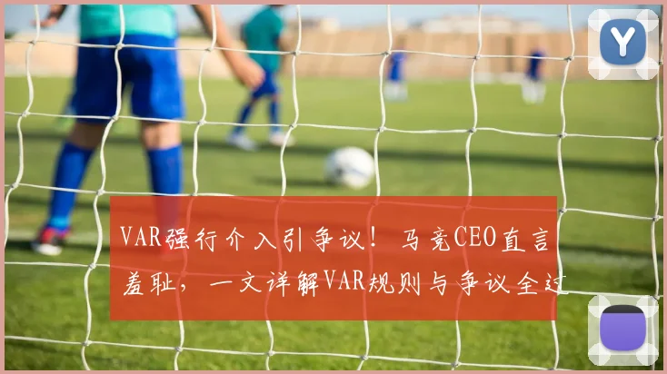 VAR强行介入引争议！马竞CEO直言羞耻，一文详解VAR规则与争议全过程