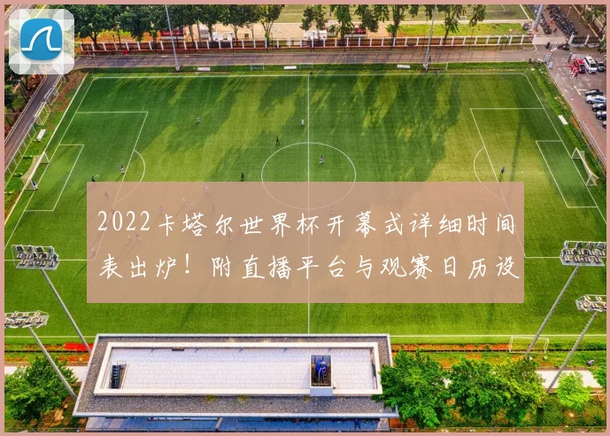 2022卡塔尔世界杯开幕式详细时间表出炉！附直播平台与观赛日历设置攻略