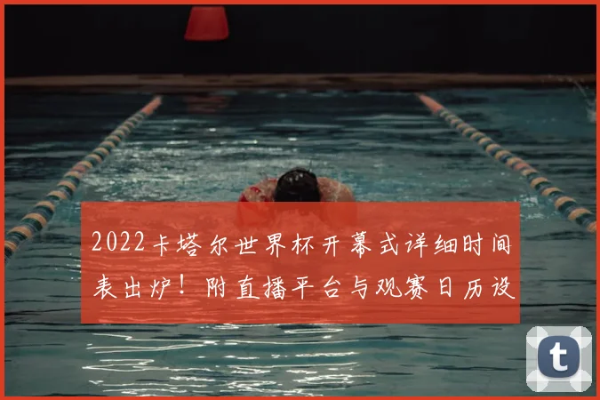 2022卡塔尔世界杯开幕式详细时间表出炉！附直播平台与观赛日历设置攻略