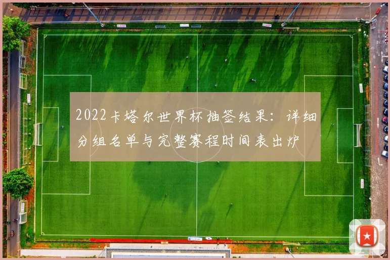 2022卡塔尔世界杯抽签结果：详细分组名单与完整赛程时间表出炉