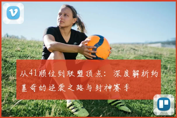 从41顺位到联盟顶点：深度解析约基奇的逆袭之路与封神赛季