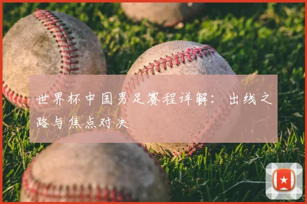 世界杯中国男足赛程详解：出线之路与焦点对决