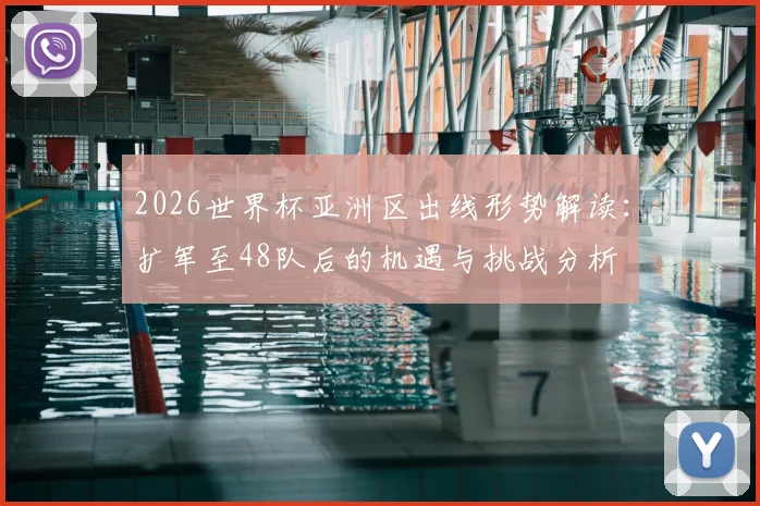2026世界杯亚洲区出线形势解读：扩军至48队后的机遇与挑战分析