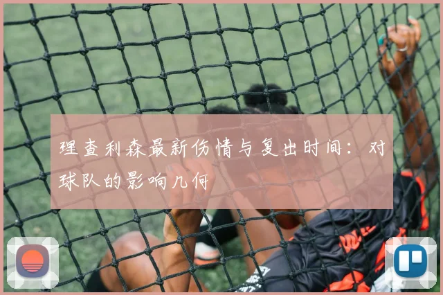 理查利森最新伤情与复出时间：对球队的影响几何
