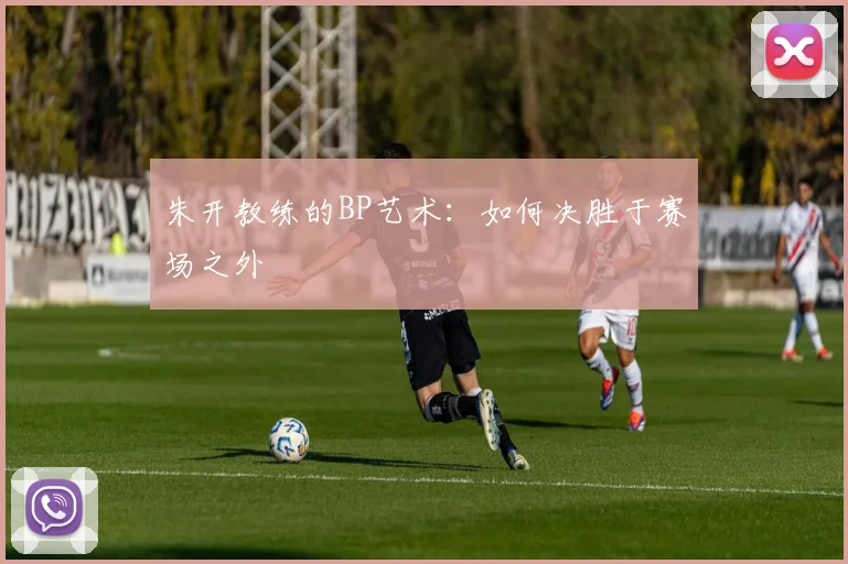 朱开教练的BP艺术：如何决胜于赛场之外