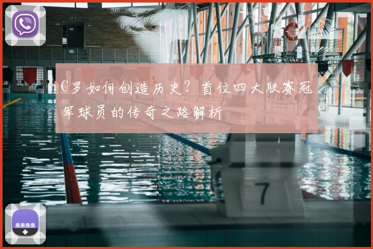 C罗如何创造历史？首位四大联赛冠军球员的传奇之路解析