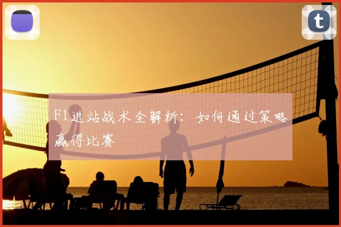 F1进站战术全解析：如何通过策略赢得比赛