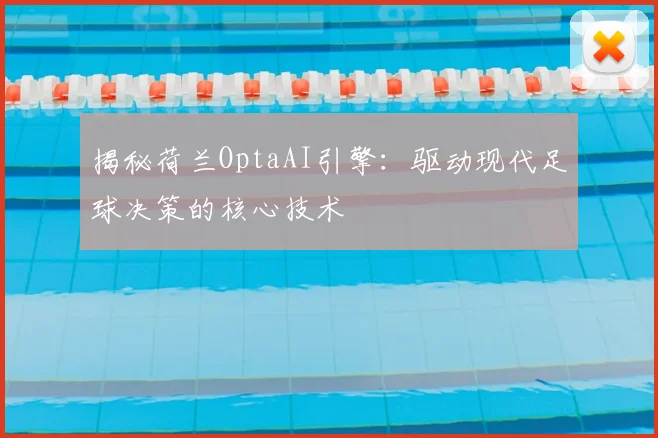 揭秘荷兰OptaAI引擎：驱动现代足球决策的核心技术