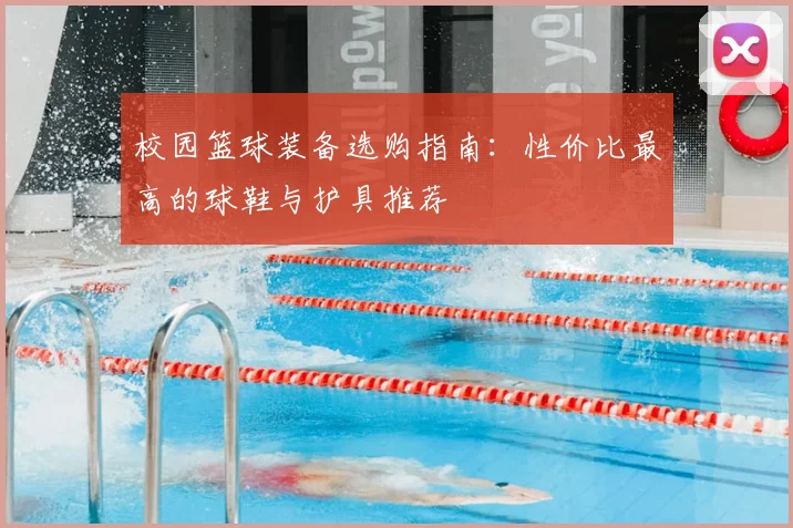 校园篮球装备选购指南：性价比最高的球鞋与护具推荐