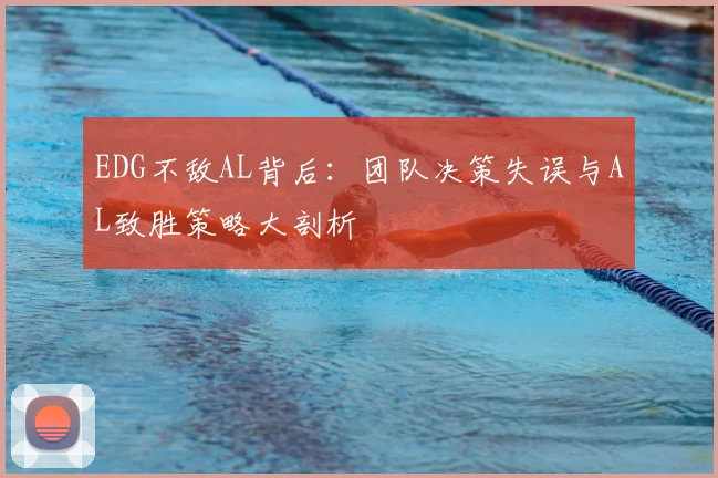 EDG不敌AL背后：团队决策失误与AL致胜策略大剖析