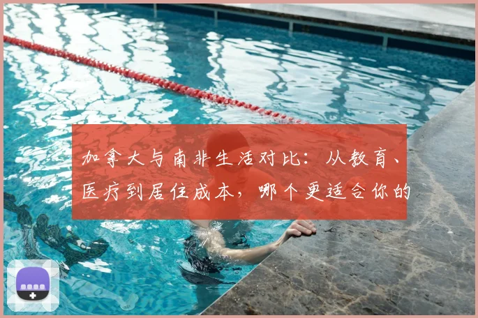 加拿大与南非生活对比：从教育、医疗到居住成本，哪个更适合你的家庭？