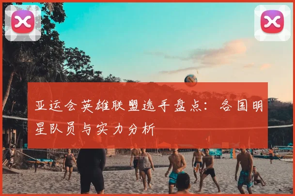 亚运会英雄联盟选手盘点：各国明星队员与实力分析