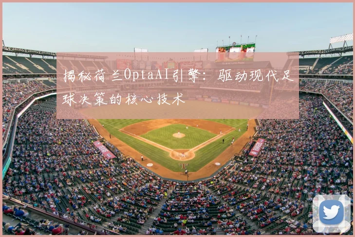 揭秘荷兰OptaAI引擎：驱动现代足球决策的核心技术